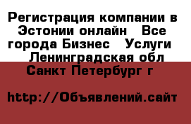 Регистрация компании в Эстонии онлайн - Все города Бизнес » Услуги   . Ленинградская обл.,Санкт-Петербург г.